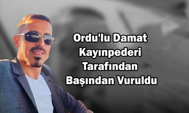 Ordu'lu Damat Kayınpederi Tarafından Başından Vuruldu