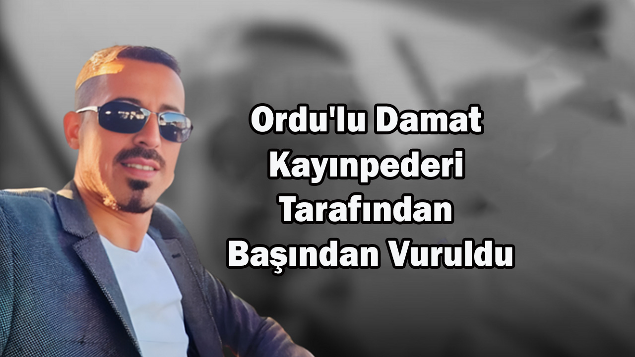 Ordu'lu Damat Kayınpederi Tarafından Başından Vuruldu